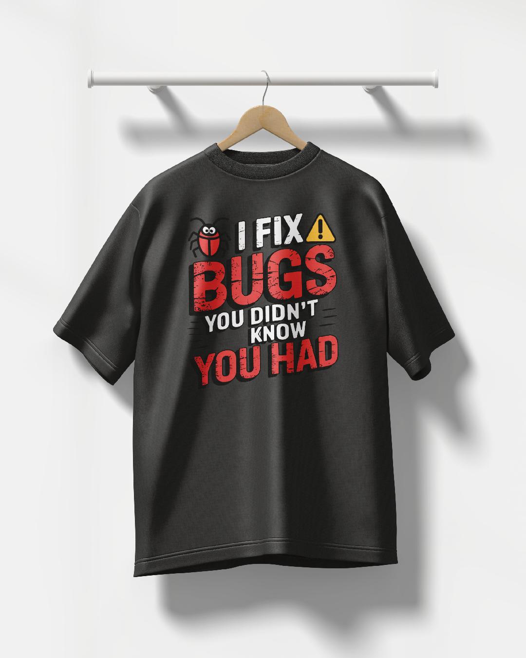 I Fix Bugs You did't Know you had Oversized T Shirt